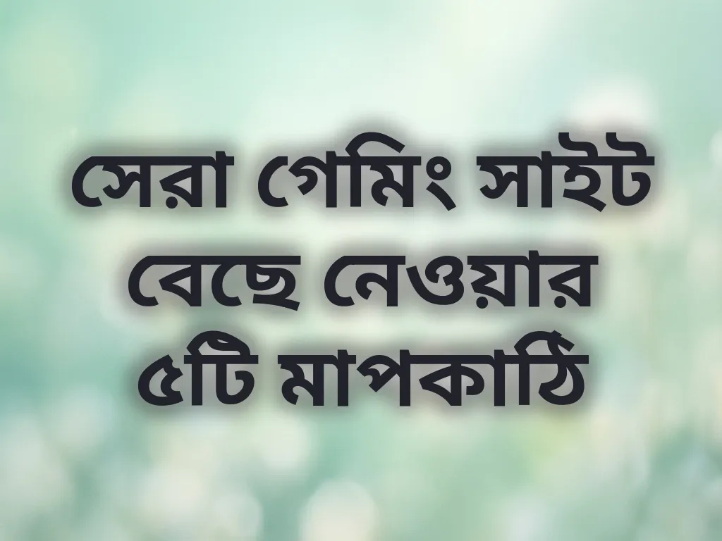 সেরা গেমিং সাইট বেছে নেওয়ার ৫টি মাপকাঠি