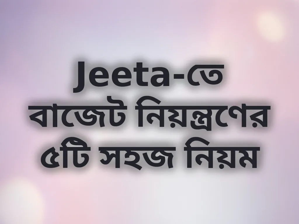 Jeeta-তে বাজেট নিয়ন্ত্রণের ৫টি সহজ নিয়ম