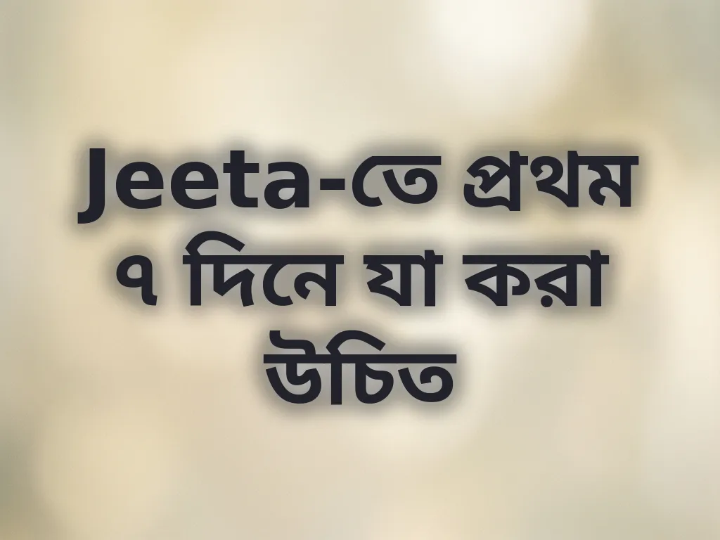 Jeeta-তে প্রথম ৭ দিনে যা করা উচিত