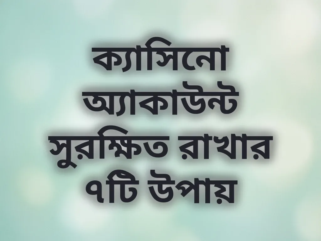 ক্যাসিনো অ্যাকাউন্ট সুরক্ষিত রাখার ৭টি উপায়